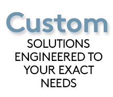 Custom Solutions Engineered to Your Exact Needs